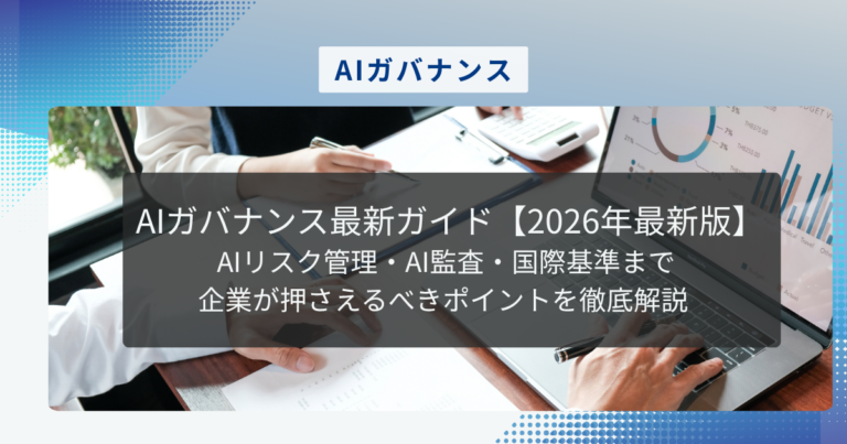 AIガバナンス最新ガイド【2026年最新版】 AIリスク管理・AI監査・国際基準まで企業が押さえるべきポイントを徹底解説