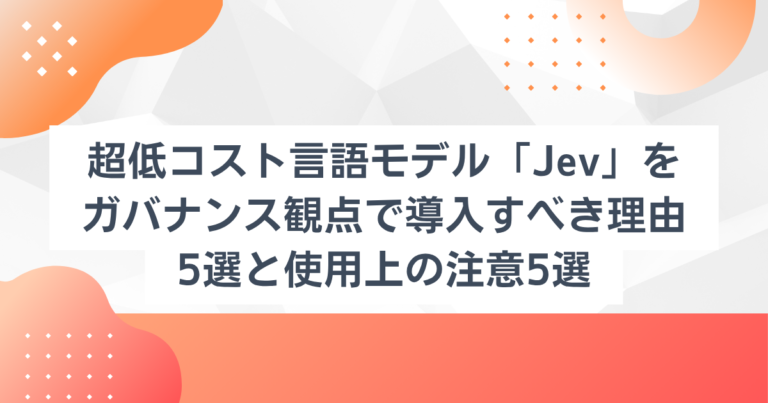 超低コスト言語モデル「Jev」をガバナンス観点で導入すべき理由5選と使用上の注意5選